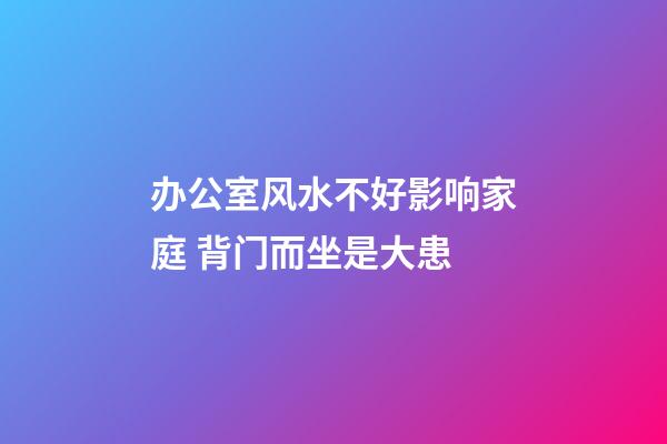 办公室风水不好影响家庭 背门而坐是大患
